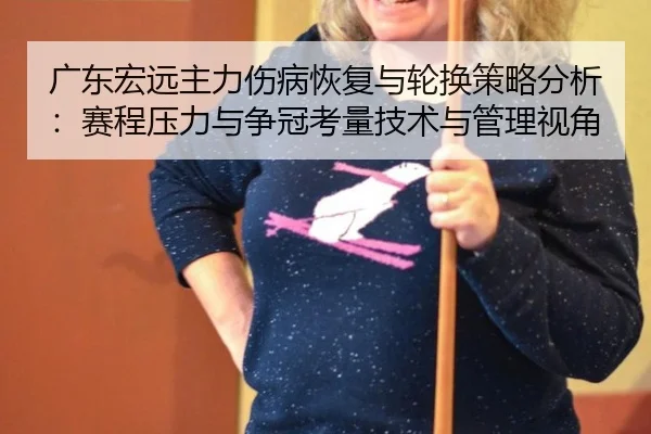 广东宏远主力伤病恢复与轮换策略分析：赛程压力与争冠考量技术与管理视角