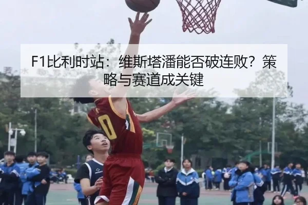 F1比利时站：维斯塔潘能否破连败？策略与赛道成关键